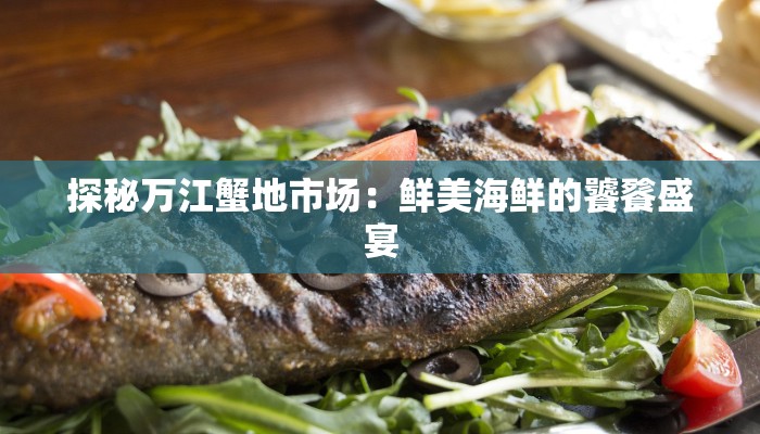 探秘万江蟹地市场：鲜美海鲜的饕餮盛宴