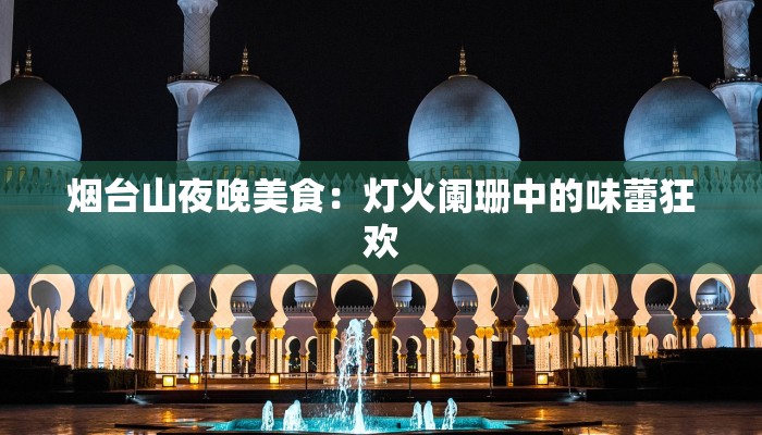 烟台山夜晚美食：灯火阑珊中的味蕾狂欢