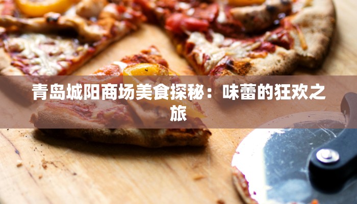 青岛城阳商场美食探秘：味蕾的狂欢之旅