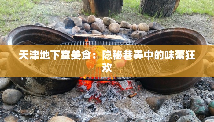 天津地下室美食：隐秘巷弄中的味蕾狂欢