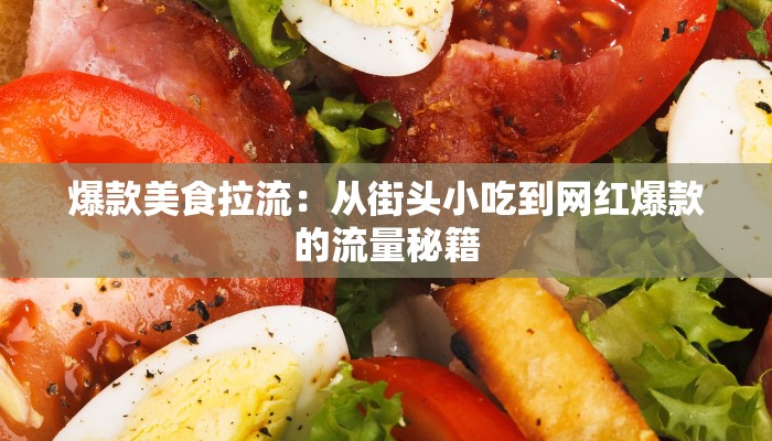 爆款美食拉流：从街头小吃到网红爆款的流量秘籍