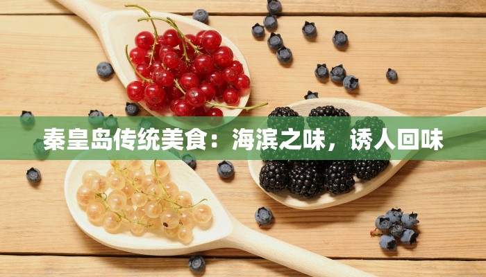 秦皇岛传统美食:海滨之味,诱人回味 秦皇岛传统美食:海滨之味,诱人回味