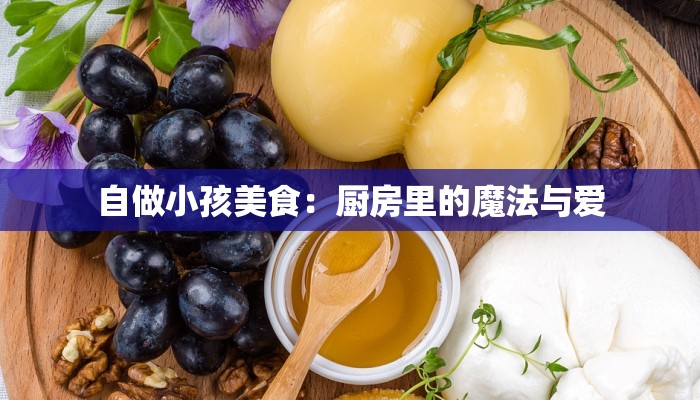自做小孩美食:厨房里的魔法与爱 自做小孩美食:厨房里的魔法与爱