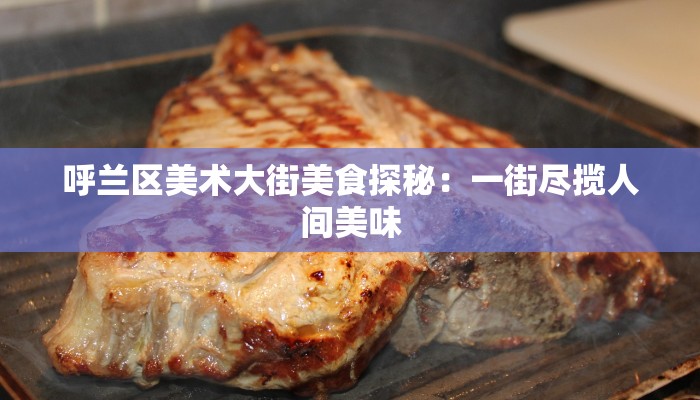 呼兰区美术大街美食探秘：一街尽揽人间美味