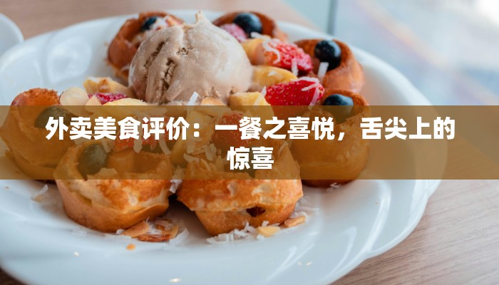 外卖美食评价:一餐之喜悦,舌尖上的惊喜 外卖美食评价:一餐之喜悦,舌尖上的惊喜