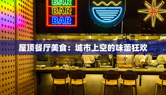 屋顶餐厅美食:城市上空的味蕾狂欢 屋顶餐厅美食:城市上空的味蕾狂欢