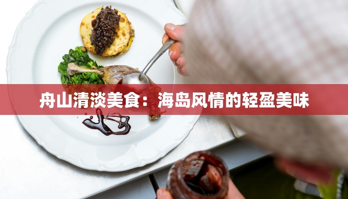 舟山清淡美食:海岛风情的轻盈美味 舟山清淡美食:海岛风情的轻盈美味
