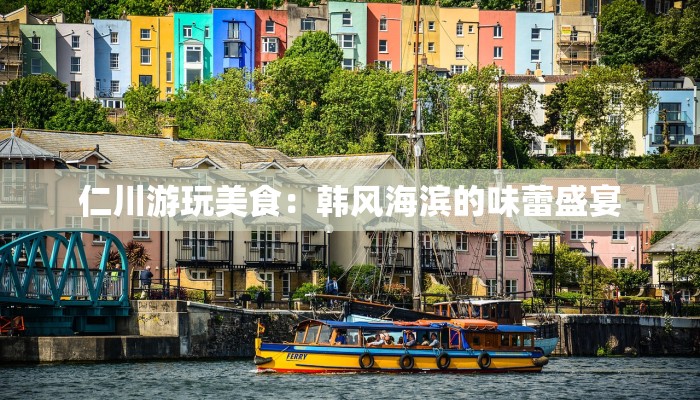 仁川游玩美食:韩风海滨的味蕾盛宴 仁川游玩美食:韩风海滨的味蕾盛宴
