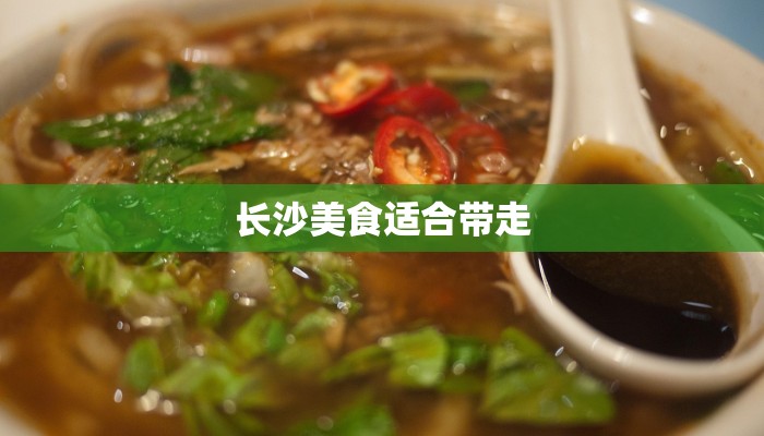 长沙美食适合带走 长沙美食适合带走