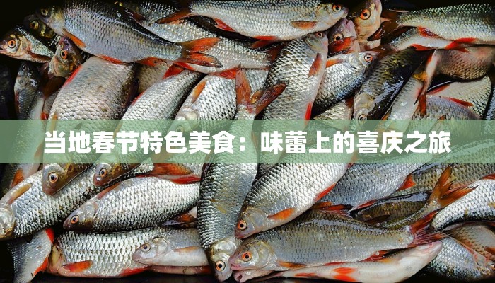 当地春节特色美食:味蕾上的喜庆之旅 当地春节特色美食:味蕾上的喜庆之旅