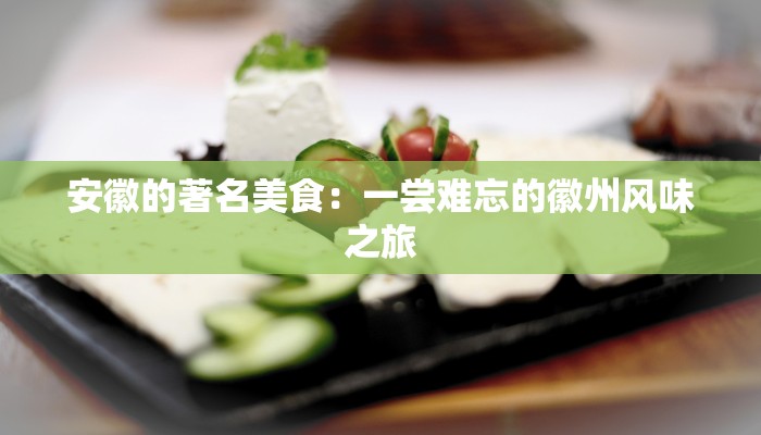 安徽的著名美食:一尝难忘的徽州风味之旅 安徽的著名美食:一尝难忘的徽州风味之旅