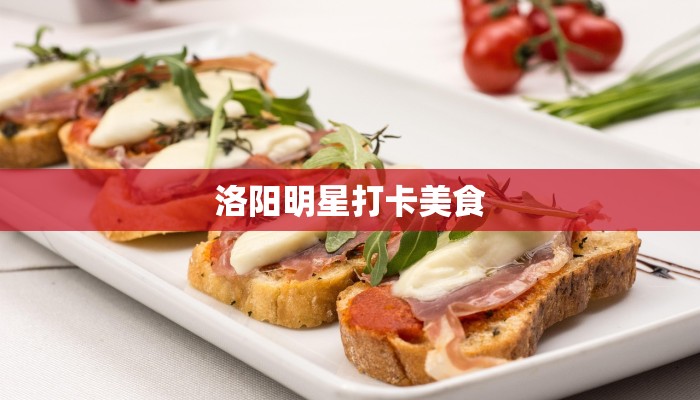 洛阳明星打卡美食 洛阳明星打卡美食