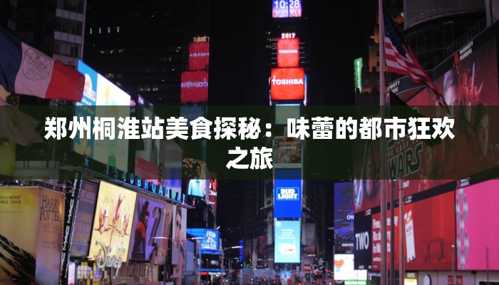 郑州桐淮站美食探秘：味蕾的都市狂欢之旅