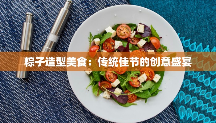 粽子造型美食：传统佳节的创意盛宴