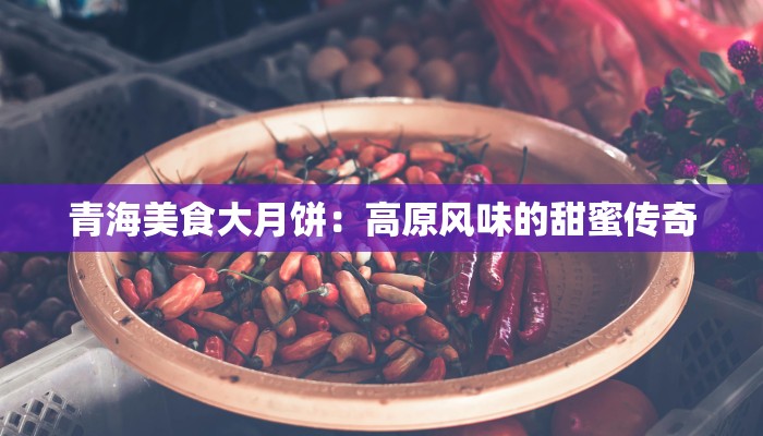 青海美食大月饼：高原风味的甜蜜传奇