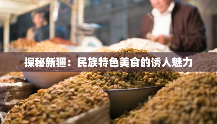 探秘新疆：民族特色美食的诱人魅力