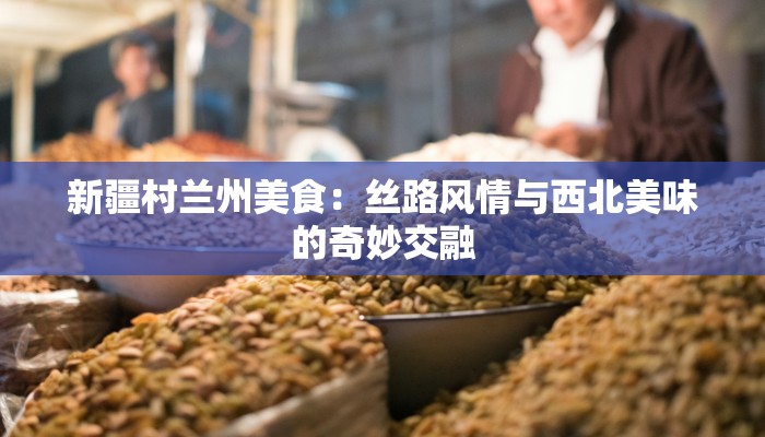 新疆村兰州美食：丝路风情与西北美味的奇妙交融