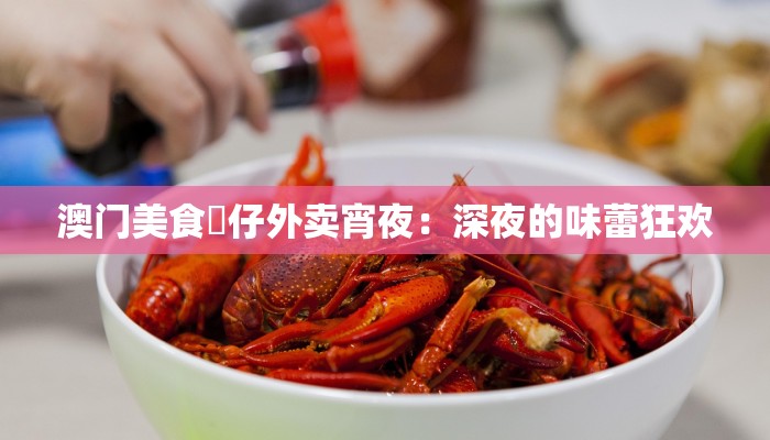 澳门美食氹仔外卖宵夜：深夜的味蕾狂欢