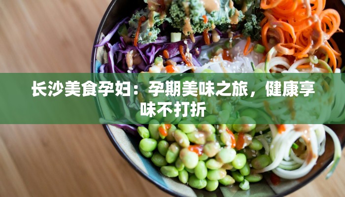 长沙美食孕妇：孕期美味之旅，健康享味不打折