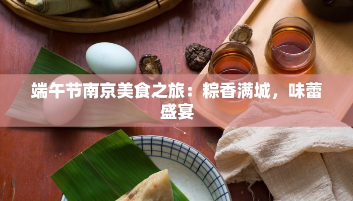 端午节南京美食之旅：粽香满城，味蕾盛宴