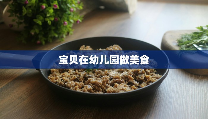 宝贝在幼儿园做美食