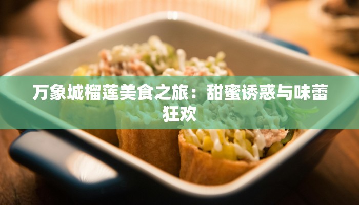 万象城榴莲美食之旅：甜蜜诱惑与味蕾狂欢