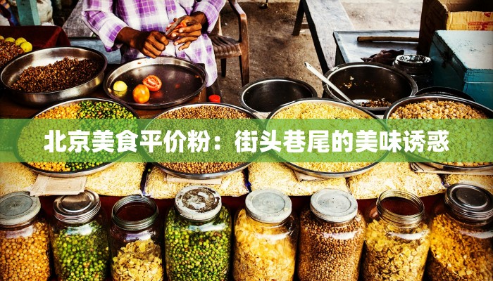 北京美食平价粉：街头巷尾的美味诱惑