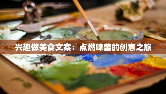 兴趣做美食文案：点燃味蕾的创意之旅