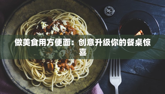 做美食用方便面：创意升级你的餐桌惊喜