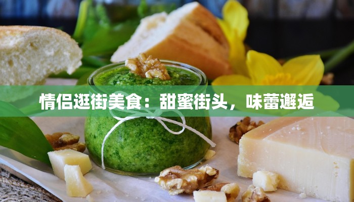 情侣逛街美食：甜蜜街头，味蕾邂逅