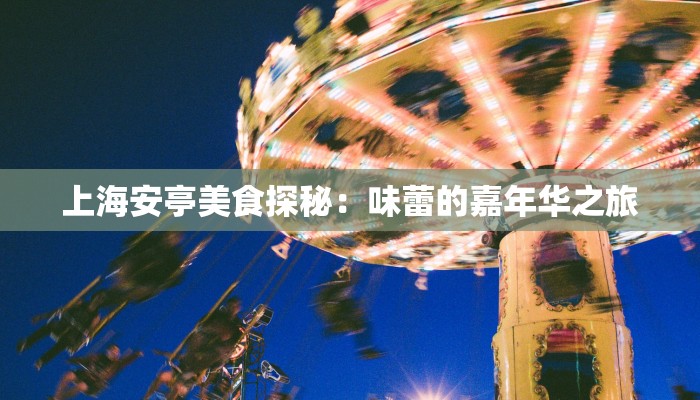 上海安亭美食探秘：味蕾的嘉年华之旅