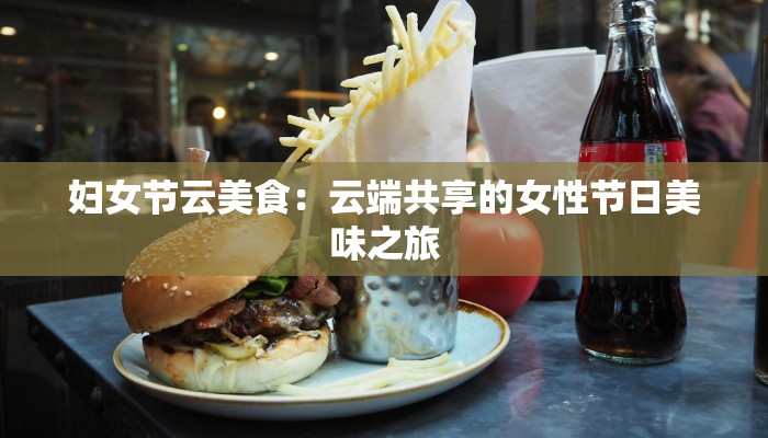 妇女节云美食：云端共享的女性节日美味之旅