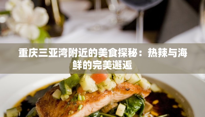 重庆三亚湾附近的美食探秘：热辣与海鲜的完美邂逅