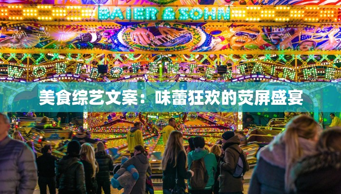 美食综艺文案：味蕾狂欢的荧屏盛宴