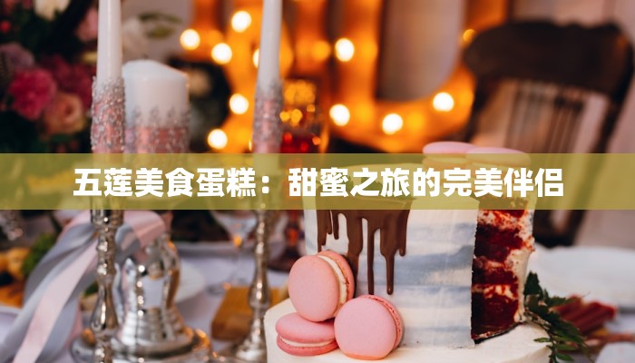 五莲美食蛋糕：甜蜜之旅的完美伴侣