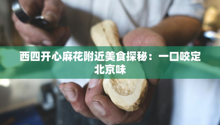 西四开心麻花附近美食探秘：一口咬定北京味