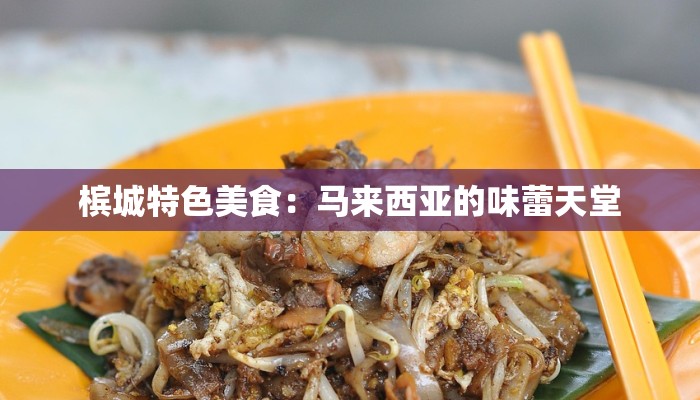 槟城特色美食：马来西亚的味蕾天堂