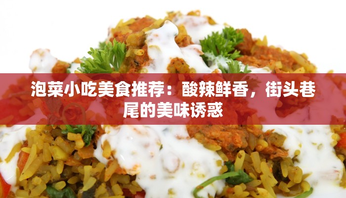 泡菜小吃美食推荐：酸辣鲜香，街头巷尾的美味诱惑