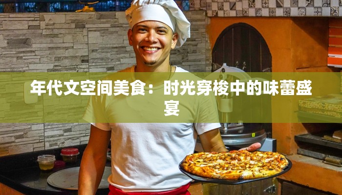 年代文空间美食:时光穿梭中的味蕾盛宴 年代文空间美食:时光穿梭中的味蕾盛宴