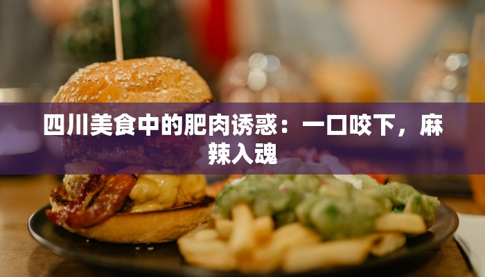 四川美食中的肥肉诱惑：一口咬下，麻辣入魂