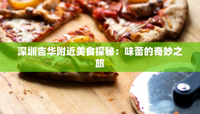 深圳吉华附近美食探秘：味蕾的奇妙之旅
