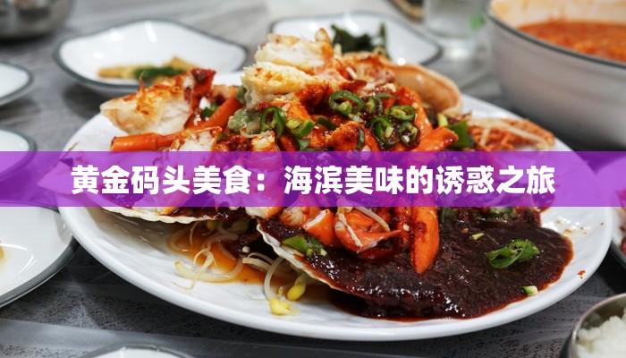 黄金码头美食:海滨美味的诱惑之旅 黄金码头美食:海滨美味的诱惑之旅