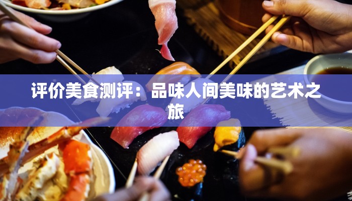 评价美食测评:品味人间美味的艺术之旅 评价美食测评:品味人间美味的艺术之旅