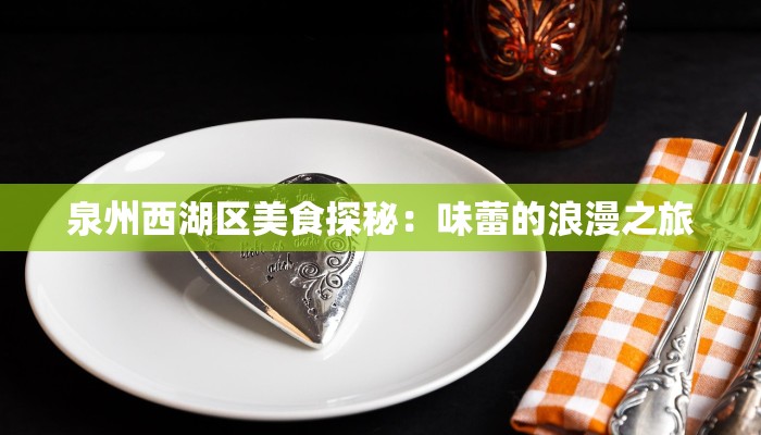 泉州西湖区美食探秘:味蕾的浪漫之旅 泉州西湖区美食探秘:味蕾的浪漫之旅