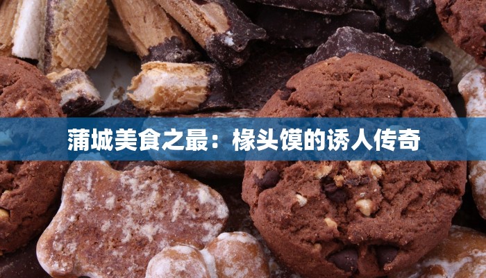 蒲城美食之最：椽头馍的诱人传奇