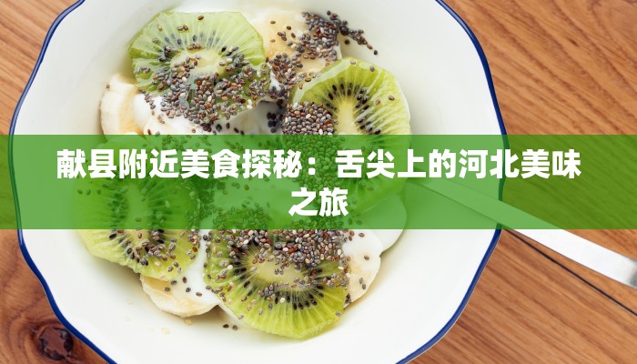 献县附近美食探秘:舌尖上的河北美味之旅 献县附近美食探秘:舌尖上的河北美味之旅