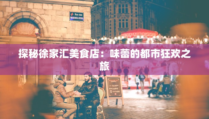 探秘徐家汇美食店：味蕾的都市狂欢之旅
