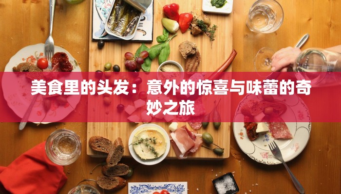 美食里的头发：意外的惊喜与味蕾的奇妙之旅