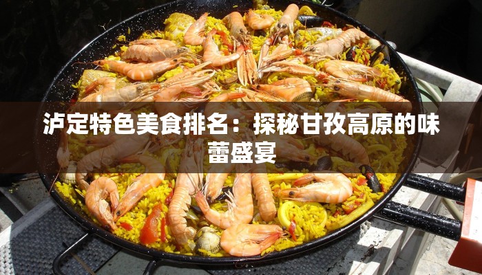 泸定特色美食排名:探秘甘孜高原的味蕾盛宴 泸定特色美食排名:探秘甘孜高原的味蕾盛宴