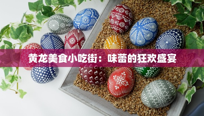 黄龙美食小吃街:味蕾的狂欢盛宴 黄龙美食小吃街:味蕾的狂欢盛宴